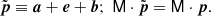 $$ \begin{aligned} \tilde{\boldsymbol{p}} \equiv {\boldsymbol{a}}+{\boldsymbol{e}}+{\boldsymbol{b}};\; \mathsf{M }\cdot \tilde{\boldsymbol{p}} = \mathsf{M }\cdot {\boldsymbol{p}}. \end{aligned} $$