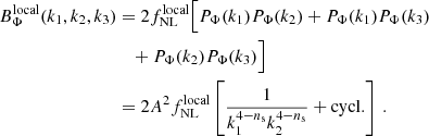 $$ \begin{aligned} B^\mathrm{local}_{\Phi }(k_1,k_2,k_3)&=2 f^\mathrm{local}_{\rm NL} \Big [ P_{\Phi }(k_1) P_{\Phi }(k_2)+P_{\Phi }(k_1) P_{\Phi }(k_3) \nonumber \\&\quad +P_{\Phi }(k_2) P_{\Phi }(k_3) \Big ] \nonumber \\&= 2 A^2 f^\mathrm{local}_{\rm NL} \left[ \frac{1}{k_1^{4-n_{\rm s}}k_2^{4-n_{\rm s}}} +\mathrm{cycl.} \right]\, . \end{aligned} $$