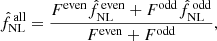 $$ \begin{aligned} \hat{f}_{\rm NL}^\mathrm{\,all} = \frac{F^\mathrm{even} \hat{f}_{\rm NL}^\mathrm{\,even} + F^\mathrm{odd} \hat{f}_{\rm NL}^\mathrm{\,odd}}{F^\mathrm{even} + F^\mathrm{odd}} , \end{aligned} $$