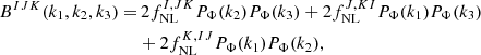 $$ \begin{aligned} B^{IJK}(k_1, k_2, k_3) =& \,2 f_{\rm NL}^{I, JK} P_\Phi (k_2) P_\Phi (k_3) + 2 f_{\rm NL}^{J, KI} P_\Phi (k_1) P_\Phi (k_3) \nonumber \\ &+ 2 f_{\rm NL}^{K, IJ} P_\Phi (k_1)P_\Phi (k_2), \end{aligned} $$