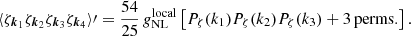 $$ \begin{aligned} \langle \zeta _{\boldsymbol{k}_1} \zeta _{\boldsymbol{k}_2} \zeta _{\boldsymbol{k}_3} \zeta _{\boldsymbol{k}_4} \rangle \prime = \frac{54}{25}\, g_{\rm NL}^\mathrm{local}\left[ P_\zeta (k_1) P_\zeta (k_2) P_\zeta (k_3) + \mathrm{3\,perms.} \right]. \end{aligned} $$