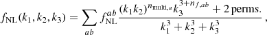 $$ \begin{aligned} f_{\rm NL}(k_1,k_2,k_3)=\sum _{ab}f_{\rm NL}^{ab}\frac{(k_1k_2)^{n_{\mathrm{multi},a}}k_3^{3+n_{f,ab}}+2\,\mathrm{perms.} }{k_1^3+k_2^3+k_3^3}\,, \end{aligned} $$