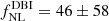 $ f_{\mathrm{NL}}^{\mathrm{DBI}}=46 \pm 58 $