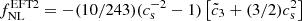 $ f_{\mathrm{NL}}^{\mathrm{EFT2}}=-(10/243)(c_{\mathrm{s}}^{-2}-1) \left[\tilde{c}_3+(3/2) c_{\mathrm{s}}^2\right] $