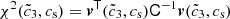 $ \chi^2(\tilde{c}_3,c_{\mathrm{s}})={\boldsymbol{v}}^{{\mathsf{T}}} (\tilde{c}_3,c_{\mathrm{s}}) {\mathsf{C}}^{-1} {\boldsymbol{v}}(\tilde{c}_3,c_{\mathrm{s}}) $