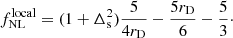 $$ \begin{aligned} f_{\rm NL}^\mathrm{local} = (1+\Delta _{\rm s}^2) \frac{5}{4r_{\rm D}} - \frac{5 r_{\rm D}}{6} - \frac{5}{3}\cdot \end{aligned} $$