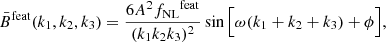 $$ \begin{aligned} \bar{B}^\mathrm{feat}(k_1,k_2,k_3) = \frac{6A ^2{f_{\rm NL}}^\mathrm{feat} }{(k_1 k_2 k_3)^2}\sin \Big [{\omega (k_1+k_2+k_3)} + \phi \Big ], \end{aligned} $$
