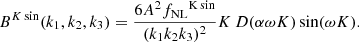 $$ \begin{aligned} B^{K\sin }(k_1,k_2,k_3) =\frac{6A ^2 {f_{\rm NL}}^\mathrm{K\sin } }{(k_1 k_2 k_3)^2} K \,D(\alpha \omega K) \sin (\omega K). \end{aligned} $$