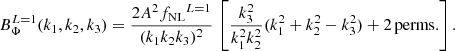 $$ \begin{aligned} B_\Phi ^{L=1}(k_1,k_2,k_3) = \frac{2A ^2{f_{\rm NL}}^{L=1}}{(k_1 k_2 k_3)^2}\,\left[\frac{k_3^2}{k_1^2k_2^2}(k_1^2+k_2^2-k_3^2) + \mathrm{2\,perms.}\right]. \end{aligned} $$