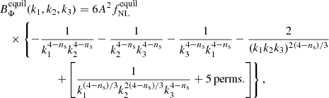 $$ \begin{aligned}&B_{\Phi }^\mathrm{equil}(k_1,k_2,k_3)= 6A^2 f_{\rm NL}^\mathrm{equil} \nonumber \\&\quad \times \left\{ -\frac{1}{k^{4-n_{\rm s}}_1k^{4-n_{\rm s}}_2}-\frac{1}{k^{4-n_{\rm s}}_2k^{4-n_{\rm s}}_3} -\frac{1}{k^{4-n_{\rm s}}_3k^{4-n_{\rm s}}_1} -\frac{2}{(k_1k_2k_3)^{2(4-n_{\rm s})/3}}\right.\nonumber \\ &\qquad \qquad \quad \quad \left.+\left[\frac{1}{k^{(4-n_{\rm s})/3}_1k^{2(4-n_{\rm s})/3}_2k^{4-n_{\rm s}}_3} +\mathrm{5\,perms.}\right]\right\} , \end{aligned} $$
