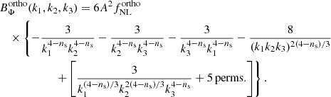 $$ \begin{aligned}&B^\mathrm{ortho}_{\Phi }(k_1,k_2,k_3)= 6A^2 f_{\rm NL}^\mathrm{ortho}\nonumber \\&\quad \times \left\{ -\frac{3}{k^{4-n_{\rm s}}_1k^{4-n_{\rm s}}_2}-\frac{3}{k^{4-n_{\rm s}}_2k^{4-n_{\rm s}}_3} -\frac{3}{k^{4-n_{\rm s}}_3k^{4-n_{\rm s}}_1}-\frac{8}{(k_1k_2k_3)^{2(4-n_{\rm s})/3}}\right.\nonumber \\ &\left. \quad \quad \quad \quad \quad \quad +\left[\frac{3}{k^{(4-n_{\rm s})/3}_1k^{2(4-n_{\rm s})/3}_2k^{4-n_{\rm s}}_3} +\mathrm{5\,perms.}\right]\right\} . \end{aligned} $$