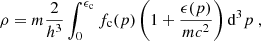 $$ \begin{aligned} \rho&= m\frac{2}{h^3}\int _{0}^{\epsilon _{\rm c}}f_{\rm c}(p)\left(1+\frac{\epsilon (p)}{mc^2}\right)\mathrm{d}^3p\ , \end{aligned} $$