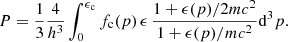 $$ \begin{aligned} P&= \frac{1}{3}\frac{4}{h^3}\int _{0}^{\epsilon _{\rm c}}f_{\rm c}(p)\,\epsilon \,\frac{1+\epsilon (p)/2mc^2}{1+\epsilon (p)/mc^2}\mathrm{d}^3p. \end{aligned} $$