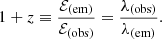 $$ \begin{aligned} 1 + z \equiv \frac{\mathcal{E}_{\rm (em)}}{\mathcal{E}_{\rm (obs)}} = \frac{\lambda _{\rm (obs)}}{\lambda _{\rm (em)}}. \end{aligned} $$