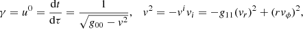 $$ \begin{aligned} \gamma = u^0 = \frac{\mathrm{d} t}{\mathrm{d}\tau } = \frac{1}{\sqrt{g_{00} - { v}^2}},\quad { v}^2 = -{ v}^i { v}_i = -g_{11} ({ v}_r)^2 + (r { v}_\phi )^2, \end{aligned} $$