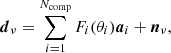 $$ \begin{aligned} \boldsymbol{d}_{\nu } = \sum _{i=1}^{N_{\mathrm{comp} }} F_i(\theta _i) \boldsymbol{a}_i + \boldsymbol{n}_{\nu }, \end{aligned} $$