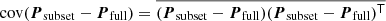 $$ \begin{aligned} \mathrm{cov}(\boldsymbol{P}_\mathrm{subset} -\boldsymbol{P}_\mathrm{full} )&=\overline{(\boldsymbol{P}_\mathrm{subset} -\boldsymbol{P}_\mathrm{full} )(\boldsymbol{P}_\mathrm{subset} -\boldsymbol{P}_\mathrm{full} )^{\mathsf{T}}}\end{aligned} $$