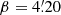 $ \beta = 4{{\overset{\prime}{.}}}20 $