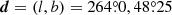 $ \boldsymbol{d}=(l,b)=264{{{\overset{\circ}{.}}}}0, 48{{{\overset{\circ}{.}}}}25 $