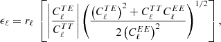 $$ \begin{aligned} \epsilon _\ell&= r_\ell \ \left[ \left| \frac{C^{TE}_\ell }{C^{TT}_\ell } \right| \left(\frac{\left(C^{TE}_\ell \right)^2 + C^{TT}_\ell C^{EE}_\ell }{ 2 \left(C^{EE}_\ell \right)^2} \right)^{1/2} \right], \end{aligned} $$