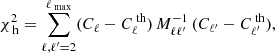 $$ \begin{aligned} \chi _\text{ h}^2 = \sum _{\ell ,\ell ^{\prime }=2}^{\ell _\text{ max}} (C_{\ell } - C_{\ell }^\text{ th}) \, {M}_{\ell \ell ^{\prime }}^{-1} \, (C_{\ell ^{\prime }} - C_{\ell ^{\prime }}^\text{ th}), \end{aligned} $$