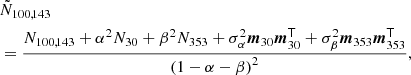 $$ \begin{aligned}&{\tilde{N}}_{100,143} \nonumber \\&= \frac{{N}_{100,143}+\alpha ^2{N}_{30}+\beta ^2{N}_{353}+\sigma _\alpha ^2 \boldsymbol{m}_{30} \boldsymbol{m}_{30}^{\mathsf{T}}+\sigma _\beta ^2 \boldsymbol{m}_{353} \boldsymbol{m}_{353}^{\mathsf{T}}}{\left(1-\alpha -\beta \right)^2}, \end{aligned} $$