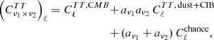 $$ \begin{aligned} \left( C^{TT}_{{\nu _1}\times {\nu _2}}\right)_{\ell } = C^{TT,\mathrm CMB}_{\ell } +\,&a_{{\nu _1}}a_{{\nu _2}}\, C^{TT,\, \mathrm{dust+CIB} }_{\ell }\nonumber \\ +\,&(a_{{\nu _1}}+a_{{\nu _2}})\, C^\mathrm{chance}_{\ell }, \end{aligned} $$