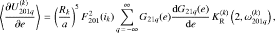\begin{equation*}\left\langle\frac{\partial U_{201q}^{(k)}}{\partial e}\right\rangle\,{=}\,\left(\frac{R_k}{a}\right)^{5} F_{201}^2 (i_k) \sum_{q\,{=}\,-\infty}^{\infty} G_{21q} (e) \frac{\mathrm{d}G_{21q} (e)}{\mathrm{d}e} \, K_{\mathrm{R}}^{(k)} \left(2,\omega_{201q}^{(k)}\right), \end{equation*}