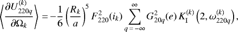 \begin{equation*}\left\langle\frac{\partial U_{220q}^{(k)}}{\partial \Omega_k}\right\rangle\,{=}\,{-} \frac{1}{6} \left(\frac{R_k}{a}\right)^{5} F_{220}^2 (i_k) \sum_{q\,{=}\,-\infty}^{\infty} G_{20q}^2 (e) \, K_{\mathrm{I}}^{(k)} \left(2,\omega_{220q}^{(k)}\right), \end{equation*}