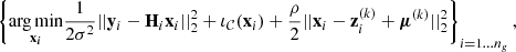 $$ \begin{aligned} \left\{\underset{{\mathbf {x} _{\boldsymbol i}}}{\rm arg\,min} \frac{1}{2\sigma ^2}||\mathbf y _{i}- \mathbf H _{i}\mathbf x _{i}||^2_2 + \iota _\mathcal{C} (\mathbf x _{i}) + \frac{\rho }{2}||\mathbf x _{i}-\mathbf z ^{(k)}_{i}+\boldsymbol{\mu }^{(k)}||^2_2 \right\} _{i=1\ldots n_g} , \end{aligned} $$