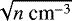 $\sqrt{n \text{ cm}^{-3}}$