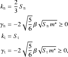 \begin{eqnarray*}k_{\textrm{n}}&=&\frac{2}{3}\, S_{\textrm{n}}\nonumber\\ \gamma_{\textrm{n}}&=&-2\sqrt{\frac{5}{6}}\, \beta\sqrt{S_{\textrm{n}}\, m^*}\ge 0\nonumber\\ k_{\textrm{t}}&=&S_{\textrm{t}}\nonumber\\ \gamma_{\textrm{t}}&=&-2 \sqrt{\frac{5}{6}}\, \beta \sqrt{S_{\textrm{t}}\, m^*}\ge 0, \end{eqnarray*}