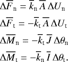 \begin{align*}&\Delta \overline{F}_{\textrm{n}} =\overline{k}_{\textrm{n}}\, \overline{A}\, \Delta U_{\textrm{n}}\nonumber\\ &\Delta \overline{F}_{\textrm{t}} =-\overline{k}_{\textrm{t}}\, \overline{A}\, \Delta U_{\textrm{t}}\nonumber\\ &\Delta \overline{M}_{\textrm{n}} =-\overline{k}_{\textrm{t}}\, \overline{J}\, \Delta \theta_{\textrm{n}}\nonumber\\ &\Delta \overline{M}_{\textrm{t}} =-\overline{k}_{\textrm{n}}\, \overline{I}\, \Delta \theta_{\textrm{t}}. \end{align*}