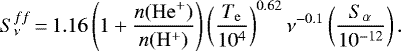\begin{equation*} S_{\nu}^{ff} \,{=}\, 1.16 \left( 1+\frac{n(\mathrm{He}^+)}{n(\mathrm{H}^+)}\right) \left(\frac{T_{\mathrm{e}}}{10^4}\right)^{0.62} \nu^{-0.1} \left(\frac{S_{\alpha}}{10^{-12}}\right).\end{equation*}
