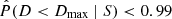 $ \hat{P}(D < D_{\mathrm{max}}~|~S) < 0.99 $