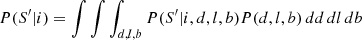 $$ \begin{aligned} P(S^{\prime } | i) = \int \int \int _{d,l,b} P(S^{\prime } | i,d,l,b) P(d,l,b) \,dd \,dl \,db \end{aligned} $$