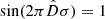 $ \sin(2\pi \hat{D} \sigma) = 1 $