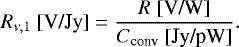 \begin{equation*} R_{\nu,1}~[\textrm{V/Jy}] = \frac{R~[\textrm{V/W}]}{C_{\textrm{conv}}~[\textrm{Jy/pW}]} .\end{equation*}