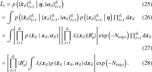 \begin{align} & \tilde{L}_i = p \left(\{\boldsymbol{\tilde{x}}_{il}\}_{l=1}^{d_i} \;\middle|\; \boldsymbol{\eta}, \{\boldsymbol{\alpha}_{il}\}_{l=1}^{d_i} \right) \\ & = \int p \left(\{\boldsymbol{\tilde{x}}_{il}\}_{l=1}^{d_i} \;\middle|\; \{\boldsymbol{x}_{il}\}_{l=1}^{d_i}, \{\boldsymbol{\alpha}_{il}\}_{l=1}^{d_i} \right) p \left(\{\boldsymbol{x}_{il}\}_{l=1}^{d_i} \;\middle|\; \boldsymbol{\eta} \right) \textstyle\prod _{l=1}^{d_i} \textrm{d}\boldsymbol{x}_{il} \\ & = \int\! \left[ \prod_{l=1}^{d_i} p \left(\boldsymbol{\tilde{x}}_{il} \;\middle|\; \boldsymbol{x}_{il}, \boldsymbol{\alpha}_{il} \right)\right] \left[ \prod_{l=1}^{d_i} \lambda_i (\boldsymbol{x}_{il}) |B_{il}'| \right] \exp \left(- N_{\text{exp,i}} \right) \textstyle\prod _{l=1}^{d_i} \textrm{d}\boldsymbol{x}_{il}\\ & = \left[ \prod_{l=1}^{d_i} |B_{il}'| \int \lambda_i (\boldsymbol{x}_{il}) p \left(\boldsymbol{\tilde{x}}_{il} \;\middle|\; \boldsymbol{x}_{il}, \boldsymbol{\alpha}_{il} \right) \textrm{d}\boldsymbol{x}_{il} \right] \exp \left(- N_{\text{exp,i}} \right).\end{align}