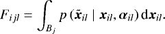 \begin{equation*} F_{ijl} = \int_{B_j} p \left(\boldsymbol{\tilde{x}}_{il} \;\middle|\; \boldsymbol{x}_{il}, \boldsymbol{\alpha}_{il} \right) \textrm{d}\boldsymbol{x}_{il} .\end{equation*}