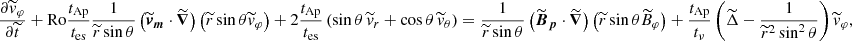 $$ \begin{aligned}&\frac{\partial \widetilde{v}_\varphi }{\partial \widetilde{t}}+\mathrm{Ro} \frac{t_{\rm Ap}}{t_{\rm es}}\frac{1}{\widetilde{r}\sin \theta }\left(\widetilde{\boldsymbol{v}}_{\boldsymbol{m}}\cdot \widetilde{\boldsymbol{\nabla }}\right)\left(\widetilde{r}\sin \theta \widetilde{v}_\varphi \right) +2 \frac{t_{\rm Ap}}{t_{\rm es}}\left(\sin \theta \,\widetilde{v}_r+\cos \theta \,\widetilde{v}_\theta \right) = \frac{1}{\widetilde{r}\sin \theta }\left(\widetilde{\boldsymbol{B}}_{\boldsymbol{p}}\cdot \widetilde{\boldsymbol{\nabla }}\right)\left(\widetilde{r}\sin \theta \widetilde{B}_\varphi \right) + \frac{t_{\rm Ap}}{t_\nu } \left( \widetilde{\Delta } - \frac{1}{\widetilde{r}^2 \sin ^2\theta } \right) \widetilde{v}_{\varphi }, \end{aligned} $$