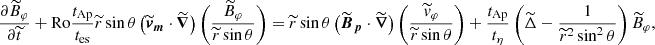 $$ \begin{aligned}&\frac{\partial \widetilde{B}_\varphi }{\partial \widetilde{t}} + \mathrm{Ro} \frac{t_{\rm Ap}}{t_{\rm es}} \widetilde{r}\sin \theta \left(\widetilde{\boldsymbol{v}}_{\boldsymbol{m}}\cdot \widetilde{\boldsymbol{\nabla }}\right)\left(\frac{\widetilde{B}_\varphi }{\widetilde{r}\sin \theta } \right) = \widetilde{r}\sin \theta \left(\widetilde{\boldsymbol{B}}_{\boldsymbol{p}}\cdot \widetilde{\boldsymbol{\nabla }}\right)\left(\frac{\widetilde{v}_\varphi }{\widetilde{r}\sin \theta }\right) + \frac{t_{\rm Ap}}{t_\eta } \left( \widetilde{\Delta } - \frac{1}{\widetilde{r}^2 \sin ^2\theta } \right) \widetilde{B}_{\varphi }, \end{aligned} $$