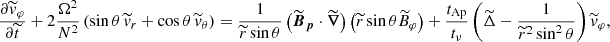 $$ \begin{aligned}&\frac{\partial \widetilde{v}_\varphi }{\partial \widetilde{t}} +2 \frac{\Omega ^2}{N^2}\left(\sin \theta \,\widetilde{v}_r+\cos \theta \,\widetilde{v}_\theta \right) = \frac{1}{\widetilde{r}\sin \theta }\left(\widetilde{\boldsymbol{B}}_{\boldsymbol{p}}\cdot \widetilde{\boldsymbol{\nabla }}\right)\left(\widetilde{r}\sin \theta \widetilde{B}_\varphi \right) + \frac{t_{\rm Ap}}{t_\nu } \left( \widetilde{\Delta } - \frac{1}{\widetilde{r}^2 \sin ^2\theta } \right) \widetilde{v}_{\varphi }, \end{aligned} $$