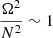$ \frac{\Omega^2}{N^2} \sim 1 $