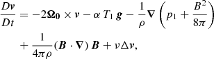 $$ \begin{aligned}&\frac{D\boldsymbol{v}}{Dt}=-2\boldsymbol{\Omega _0}\times \boldsymbol{v}-\alpha \,T_1\,\boldsymbol{g}-\frac{1}{\rho }\boldsymbol{\nabla }\left(p_1+\frac{B^2}{8\pi }\right)\nonumber \\&\quad \quad +\frac{1}{4\pi \rho }(\boldsymbol{B}\cdot \boldsymbol{\nabla })\,\boldsymbol{B}+\nu \Delta \boldsymbol{v},\end{aligned} $$