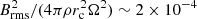 $ B_{\rm rms}^2/(4 \pi \rho r_{\rm c}^2 \Omega^2) \sim 2\times10^{-4} $