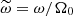 $ \widetilde{\omega}=\omega/\Omega_0 $