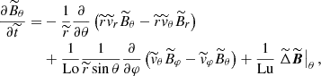 $$ \begin{aligned} \frac{\partial \widetilde{B}_\theta }{\partial \widetilde{t}}=&-\frac{1}{\widetilde{r}}\frac{\partial }{\partial \theta } \left( \widetilde{r} \widetilde{v}_r\widetilde{B}_\theta - \widetilde{r} \widetilde{v}_\theta \widetilde{B}_r \right) \nonumber \\& +\frac{1}{\mathrm{Lo}}\frac{1}{\widetilde{r}\sin \theta }\frac{\partial }{\partial \varphi } \left( \widetilde{v}_\theta \widetilde{B}_\varphi -\widetilde{v}_\varphi \widetilde{B}_\theta \right)+\frac{1}{\mathrm{Lu}}\left.\widetilde{\Delta }\widetilde{\boldsymbol{B}}\right|_{\theta } ,\end{aligned} $$