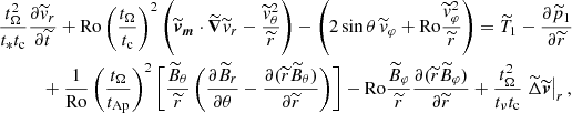 $$ \begin{aligned}&\frac{t_{\Omega }^2}{t_* t_{\rm c}} \frac{\partial \widetilde{v}_r}{\partial \widetilde{t}} +\mathrm{Ro} \left( \frac{t_{\Omega }}{t_{\rm c}} \right)^2 \left(\widetilde{\boldsymbol{v}}_{\boldsymbol{m}}\cdot \widetilde{\boldsymbol{\nabla }}\widetilde{v}_r -\frac{\widetilde{v}^2_\theta }{\widetilde{r}} \right) - \left(2 \sin \theta \,\widetilde{v}_\varphi + \mathrm{Ro} \frac{\widetilde{v}^2_\varphi }{\widetilde{r}}\right) = \widetilde{T}_1-\frac{\partial \widetilde{p}_1}{\partial \widetilde{r}}\nonumber \\&\qquad \quad + \frac{1}{\mathrm{Ro} } \left( \frac{t_{\Omega }}{t_{\rm Ap}} \right)^2 \left[ \frac{\widetilde{B}_\theta }{\widetilde{r}} \left( \frac{\partial \widetilde{B}_r}{\partial \theta } - \frac{\partial (\widetilde{r}\widetilde{B}_\theta )}{\partial \widetilde{r}} \right) \right] - \mathrm{Ro} \frac{\widetilde{B}_\varphi }{\widetilde{r}} \frac{\partial (\widetilde{r} \widetilde{B}_\varphi )}{\partial \widetilde{r}} + \frac{t_{\Omega }^2}{t_\nu t_{\rm c}} \left.\widetilde{\Delta }\widetilde{\boldsymbol{v}}\right|_r, \end{aligned} $$
