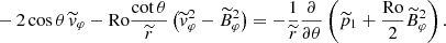 $$ \begin{aligned}&- 2 \cos \theta \,\widetilde{v}_\varphi - \mathrm{Ro} \frac{\cot \theta }{\widetilde{r}} \left(\widetilde{v}^2_\varphi - \widetilde{B}^2_\varphi \right) = - \frac{1}{\widetilde{r}}\frac{\partial }{\partial \theta } \left( \widetilde{p}_1 + \frac{\mathrm{Ro} }{2} \widetilde{B}^2_\varphi \right). \end{aligned} $$
